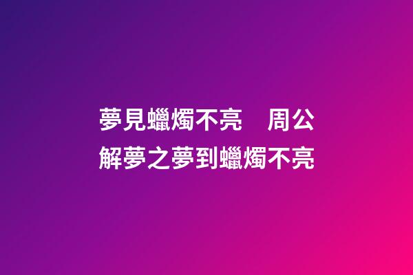 夢見蠟燭不亮　周公解夢之夢到蠟燭不亮